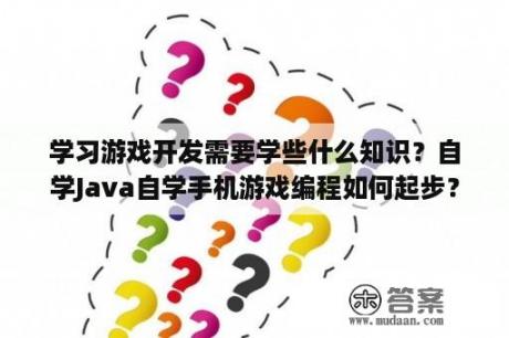 学习游戏开发需要学些什么知识？自学Java自学手机游戏编程如何起步？