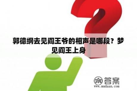 郭德纲去见阎王爷的相声是哪段？梦见阎王上身