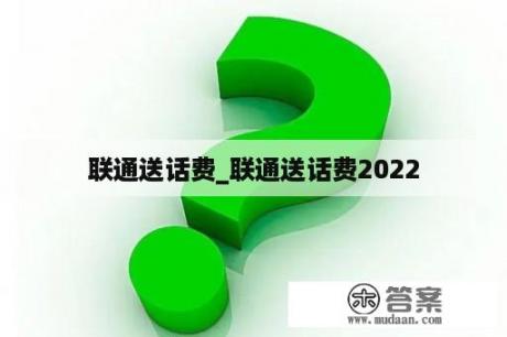 联通送话费_联通送话费2022