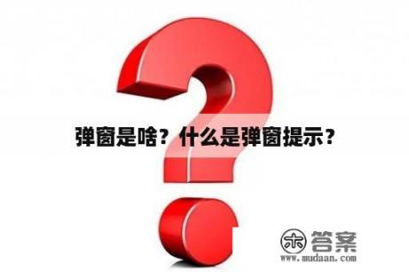 弹窗是啥？什么是弹窗提示？