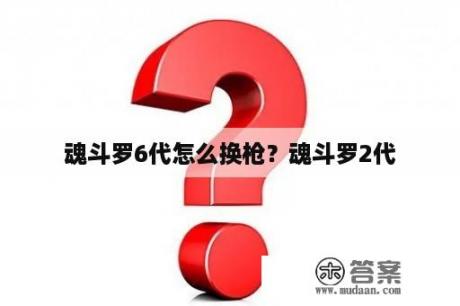 魂斗罗6代怎么换枪？魂斗罗2代