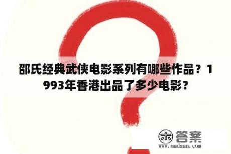 邵氏经典武侠电影系列有哪些作品？1993年香港出品了多少电影？