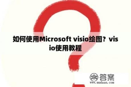 如何使用Microsoft visio绘图？visio使用教程