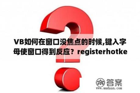 VB如何在窗口没焦点的时候,键入字母使窗口得到反应？registerhotkey