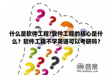 什么是软件工程?软件工程的核心是什么？软件工程不学英语可以考研吗？