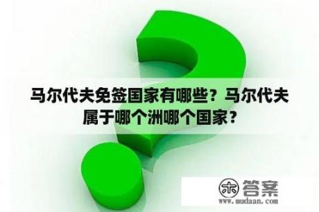 马尔代夫免签国家有哪些？马尔代夫属于哪个洲哪个国家？