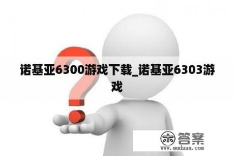 诺基亚6300游戏下载_诺基亚6303游戏