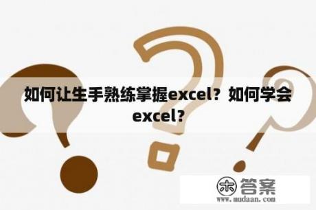 如何让生手熟练掌握excel？如何学会excel？