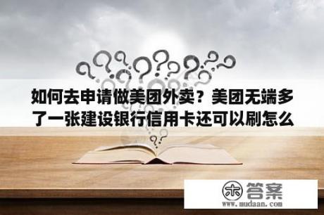 如何去申请做美团外卖？美团无端多了一张建设银行信用卡还可以刷怎么回事？