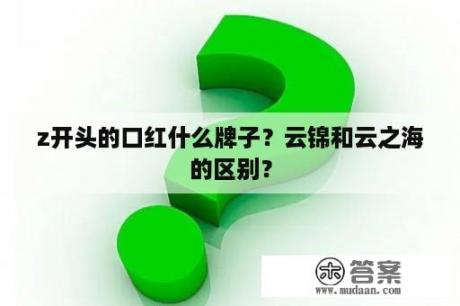 z开头的口红什么牌子？云锦和云之海的区别？