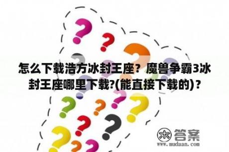 怎么下载浩方冰封王座？魔兽争霸3冰封王座哪里下载?(能直接下载的)？