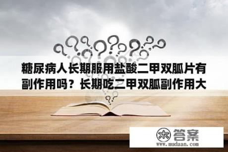 糖尿病人长期服用盐酸二甲双胍片有副作用吗？长期吃二甲双胍副作用大吗？