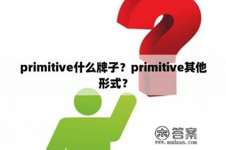 primitive什么牌子？primitive其他形式？