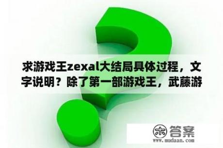 求游戏王zexal大结局具体过程，文字说明？除了第一部游戏王，武藤游戏还在第几部的第几节出现过？