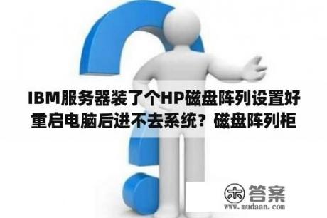 IBM服务器装了个HP磁盘阵列设置好重启电脑后进不去系统？磁盘阵列柜哪个牌子好？