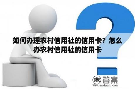 如何办理农村信用社的信用卡？怎么办农村信用社的信用卡