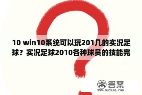 10 win10系统可以玩201几的实况足球？实况足球2010各种球员的技能完美搭配？