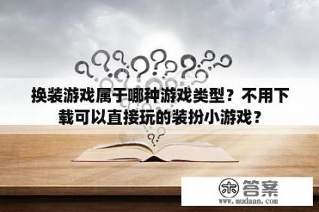 换装游戏属于哪种游戏类型？不用下载可以直接玩的装扮小游戏？