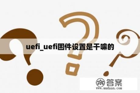 uefi_uefi固件设置是干嘛的