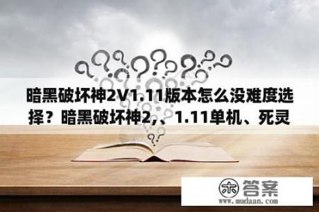 暗黑破坏神2V1.11版本怎么没难度选择？暗黑破坏神2,、1.11单机、死灵79级怎么过地狱?刷装备？