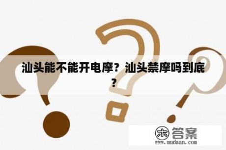 汕头能不能开电摩？汕头禁摩吗到底？