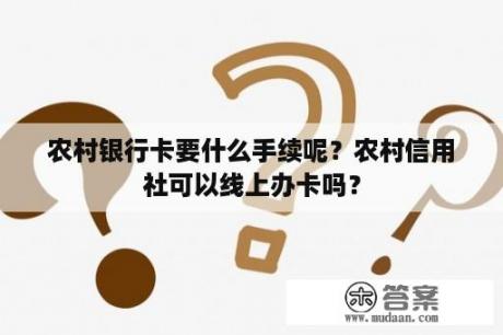 农村银行卡要什么手续呢？农村信用社可以线上办卡吗？