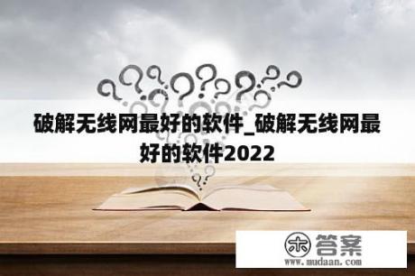 破解无线网最好的软件_破解无线网最好的软件2022