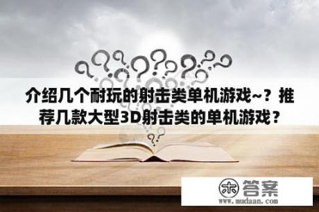 介绍几个耐玩的射击类单机游戏~？推荐几款大型3D射击类的单机游戏？