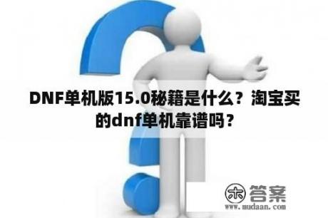 DNF单机版15.0秘籍是什么？淘宝买的dnf单机靠谱吗？