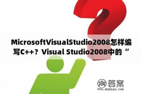 MicrosoftVisualStudio2008怎样编写C++？Visual Studio2008中的“编译”和“生成解决方案”有什么区别？