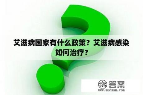 艾滋病国家有什么政策？艾滋病感染如何治疗？