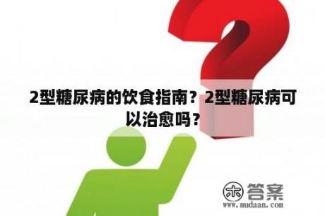 2型糖尿病的饮食指南？2型糖尿病可以治愈吗？