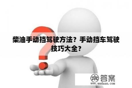 柴油手动挡驾驶方法?手动挡车驾驶技巧大全? 柴油手动挡驾驶方法?手动挡车驾驶技巧大全?