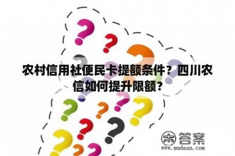 农村信用社便民卡提额条件？四川农信如何提升限额？