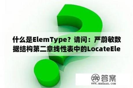 什么是ElemType？请问：严蔚敏数据结构第二章线性表中的LocateElem(L,e,compare())操作怎样理解？