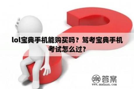 lol宝典手机能购买吗？驾考宝典手机考试怎么过？