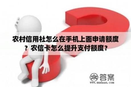 农村信用社怎么在手机上面申请额度？农信卡怎么提升支付额度？