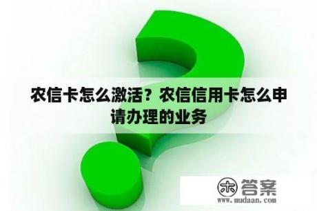 农信卡怎么激活？农信信用卡怎么申请办理的业务