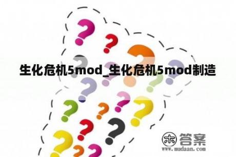 生化危机5mod_生化危机5mod制造
