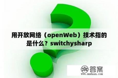 用开放网络（openWeb）技术指的是什么？switchysharp