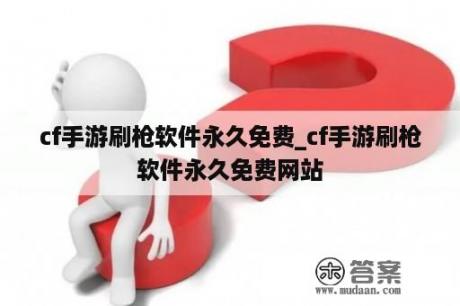 cf手游刷枪软件永久免费_cf手游刷枪软件永久免费网站