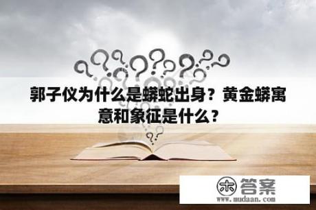 郭子仪为什么是蟒蛇出身？黄金蟒寓意和象征是什么？