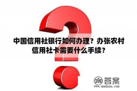 中国信用社银行如何办理？办张农村信用社卡需要什么手续？