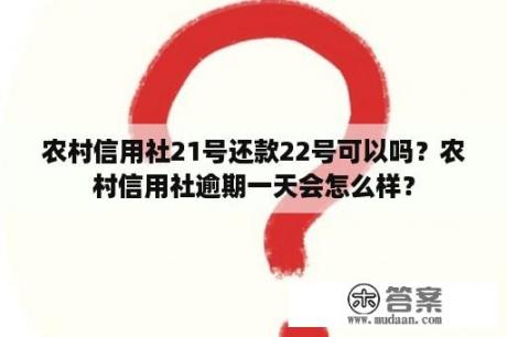 农村信用社21号还款22号可以吗？农村信用社逾期一天会怎么样？