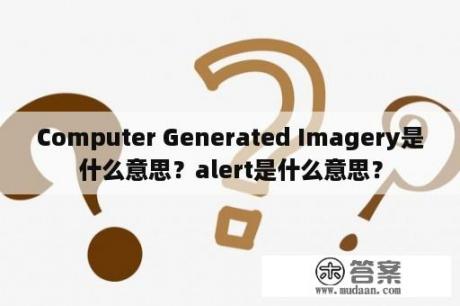 Computer Generated Imagery是什么意思？alert是什么意思？