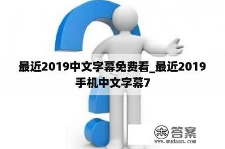 最近2019中文字幕免费看_最近2019手机中文字幕7