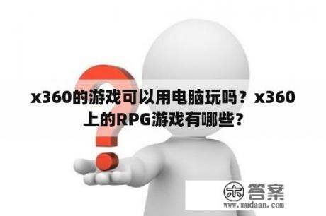 x360的游戏可以用电脑玩吗？x360上的RPG游戏有哪些？