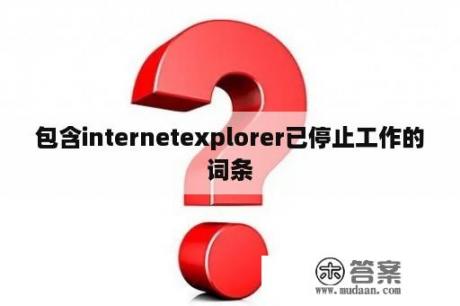 包含internetexplorer已停止工作的词条