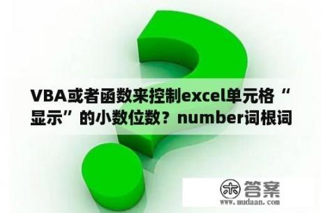 VBA或者函数来控制excel单元格“显示”的小数位数？number词根词缀？