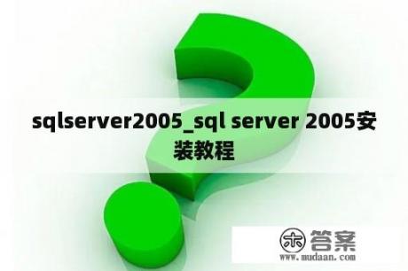 sqlserver2005_sql server 2005安装教程